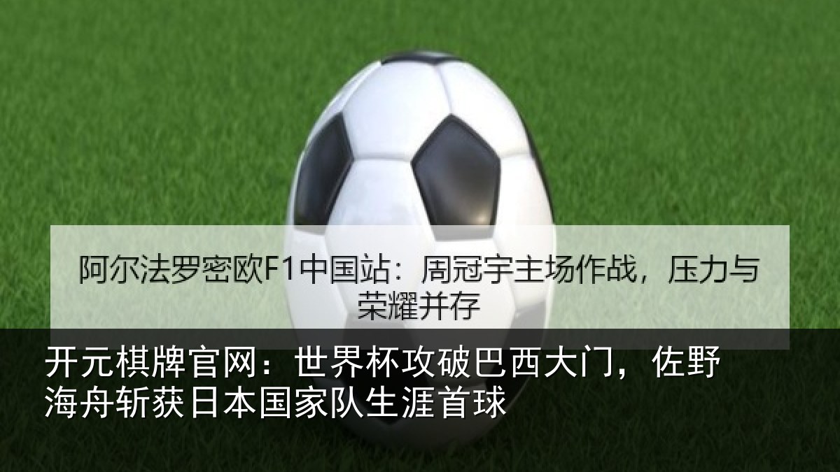 开元棋牌官网:世界杯攻破巴西大门,佐野海舟斩获日本国家队生涯首球