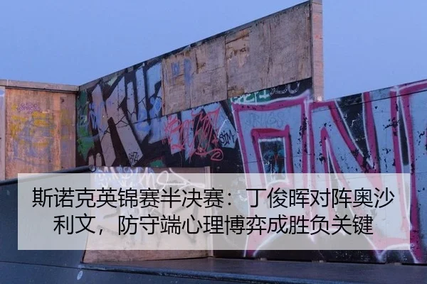斯诺克英锦赛半决赛：丁俊晖对阵奥沙利文，防守端心理博弈成胜负关键