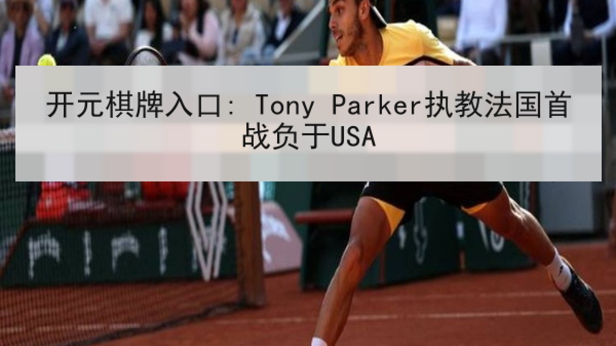 开元棋牌入口: Tony Parker执教法国首战负于USA 开元棋牌入口: Tony Parker执教法国首战负于USA