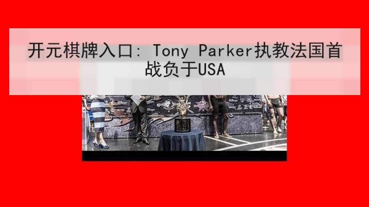 开元棋牌入口: Tony Parker执教法国首战负于USA
