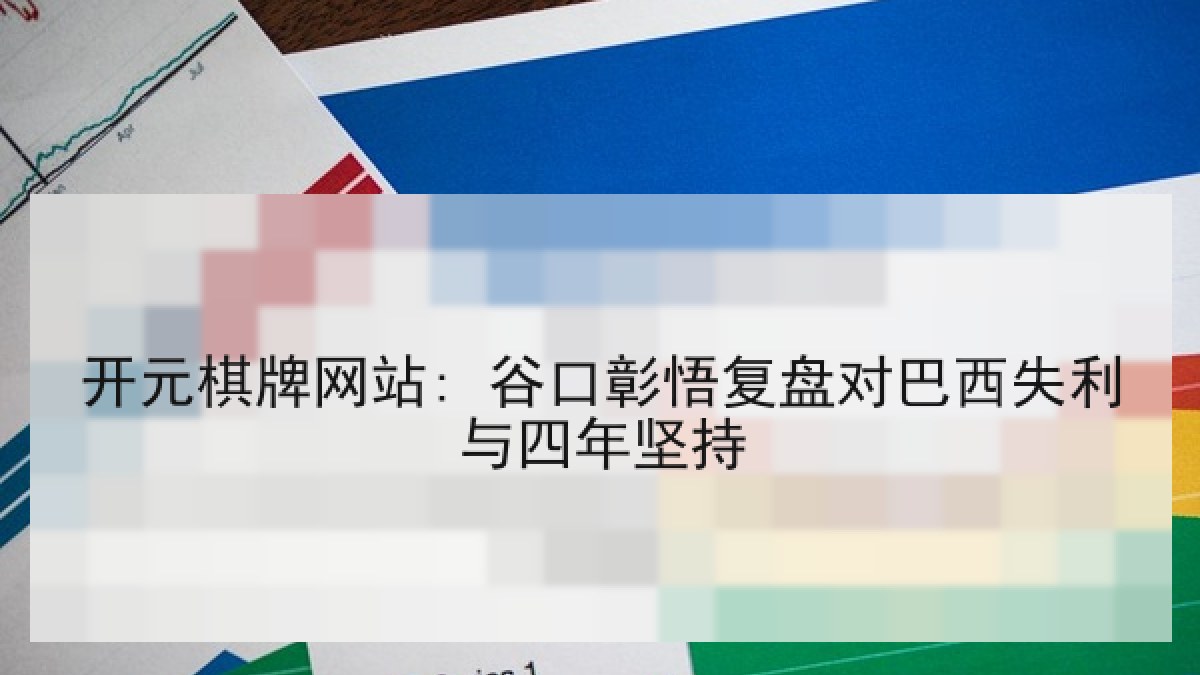 开元棋牌网站: 谷口彰悟复盘对巴西失利与四年坚持 开元棋牌网站: 谷口彰悟复盘对巴西失利与四年坚持