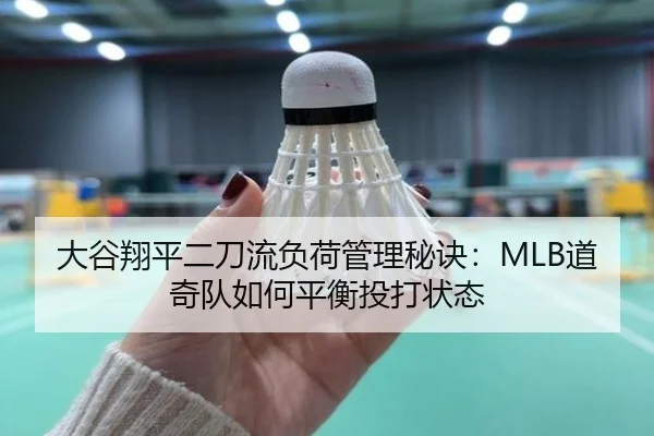 大谷翔平二刀流负荷管理秘诀：MLB道奇队如何平衡投打状态