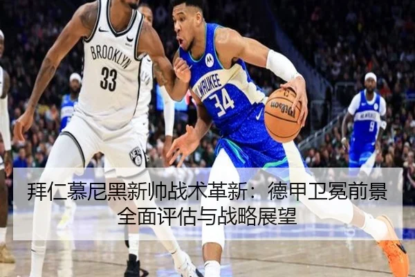 拜仁慕尼黑新帅战术革新：德甲卫冕前景全面评估与战略展望