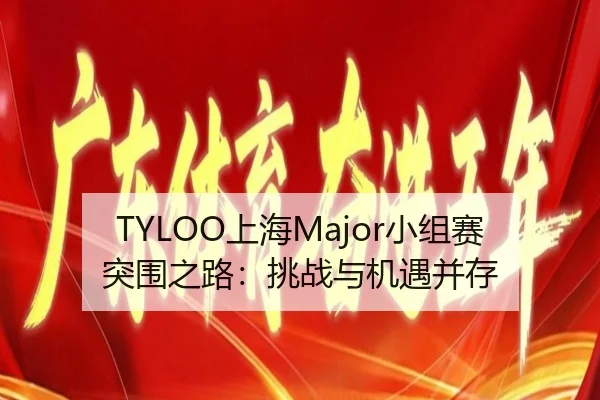 TYLOO上海Major小组赛突围之路：挑战与机遇并存