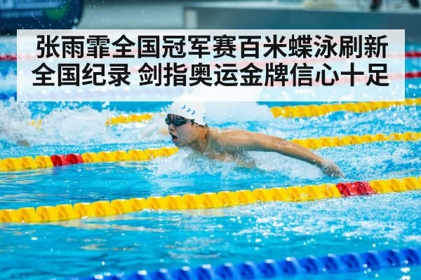 张雨霏全国冠军赛百米蝶泳刷新全国纪录 剑指奥运金牌信心十足