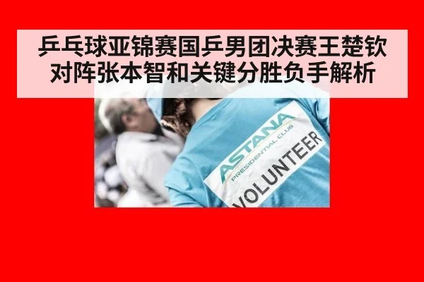 乒乓球亚锦赛国乒男团决赛王楚钦对阵张本智和关键分胜负手解析